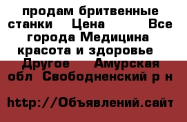  продам бритвенные станки  › Цена ­ 400 - Все города Медицина, красота и здоровье » Другое   . Амурская обл.,Свободненский р-н